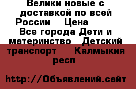 Велики новые с доставкой по всей России  › Цена ­ 700 - Все города Дети и материнство » Детский транспорт   . Калмыкия респ.